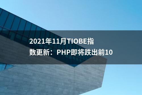 2021年11月TIOBE指数更新：PHP即将跌出前10