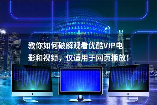 教你如何破解观看优酷VIP电影和视频，仅适用于网页播放！