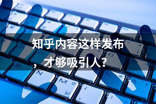 知乎内容这样发布，才够吸引人？