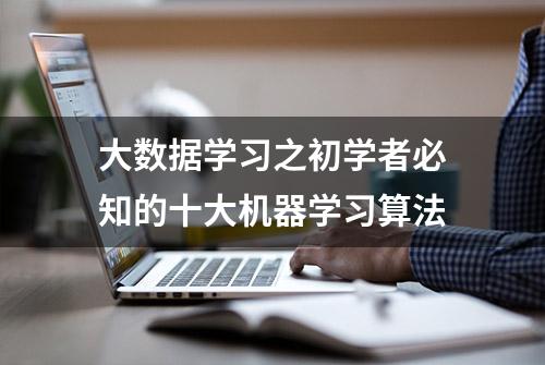 大数据学习之初学者必知的十大机器学习算法