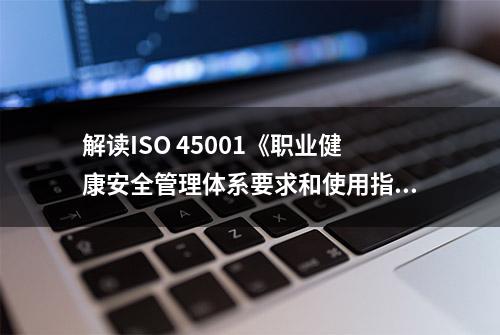 解读ISO 45001《职业健康安全管理体系要求和使用指南》