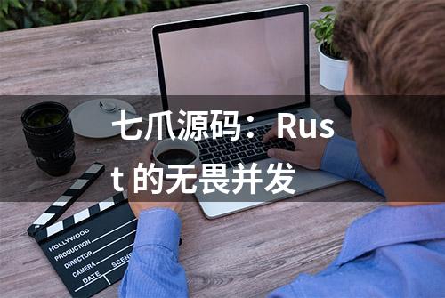 七爪源码：Rust 的无畏并发