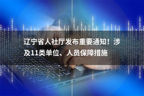 辽宁省人社厅发布重要通知！涉及11类单位、人员保障措施