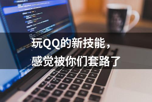 玩QQ的新技能，感觉被你们套路了