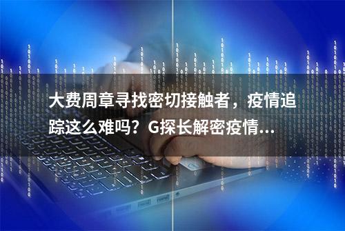 大费周章寻找密切接触者，疫情追踪这么难吗？G探长解密疫情数据