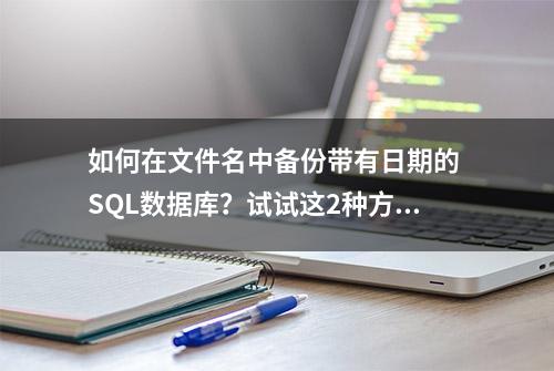 如何在文件名中备份带有日期的 SQL数据库？试试这2种方法