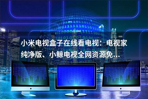 小米电视盒子在线看电视：电视家纯净版、小鲸电视全网资源免费看