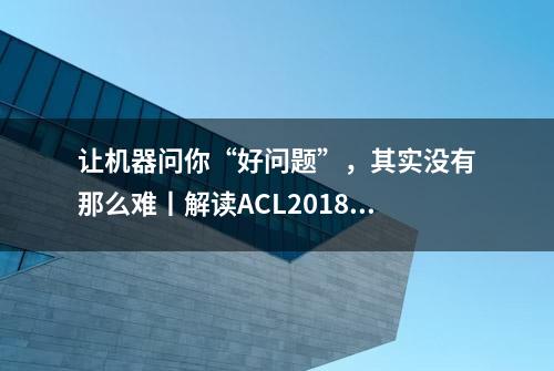 让机器问你“好问题”，其实没有那么难丨解读ACL2018最佳论文