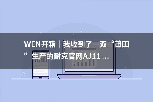 WEN开箱｜我收到了一双“莆田”生产的耐克官网AJ11 Concord！