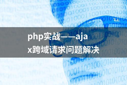 php实战——ajax跨域请求问题解决