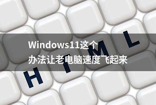 Windows11这个办法让老电脑速度飞起来