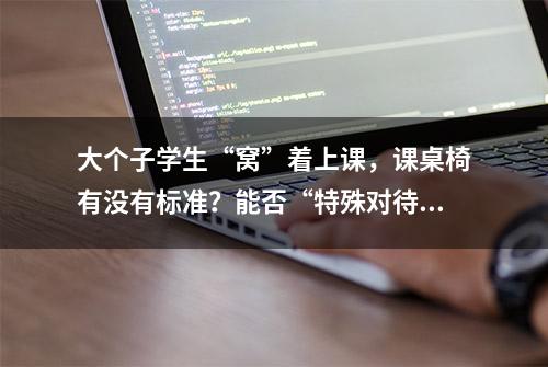 大个子学生“窝”着上课，课桌椅有没有标准？能否“特殊对待”？