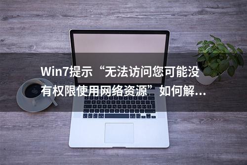 Win7提示“无法访问您可能没有权限使用网络资源”如何解决？