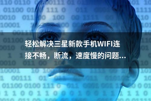 轻松解决三星新款手机WIFI连接不畅，断流，速度慢的问题！