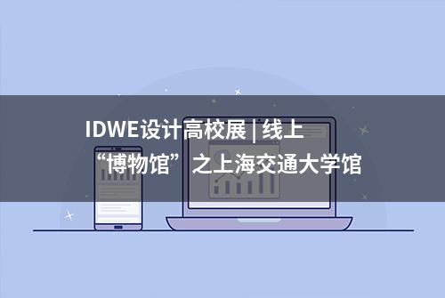 IDWE设计高校展 | 线上“博物馆”之上海交通大学馆