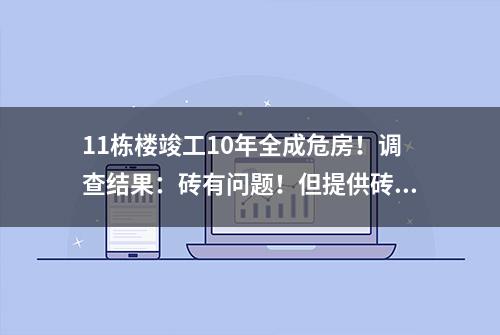 11栋楼竣工10年全成危房！调查结果：砖有问题！但提供砖块的企业。。。