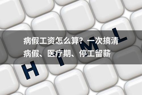 病假工资怎么算？一次搞清病假、医疗期、停工留薪