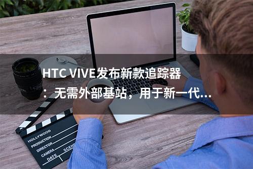 HTC VIVE发布新款追踪器：无需外部基站，用于新一代VR头显