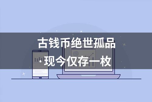 古钱币绝世孤品·现今仅存一枚