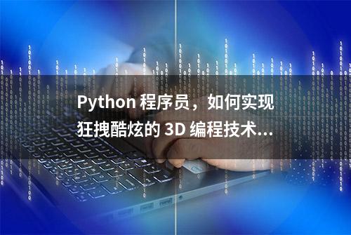 Python 程序员，如何实现狂拽酷炫的 3D 编程技术？