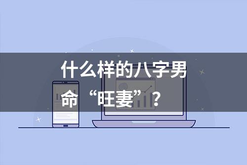 什么样的八字男命“旺妻”？