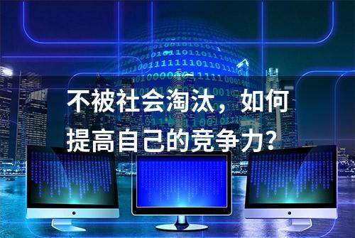 不被社会淘汰，如何提高自己的竞争力？