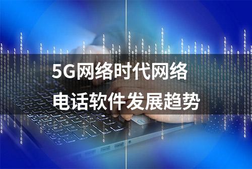 5G网络时代网络电话软件发展趋势