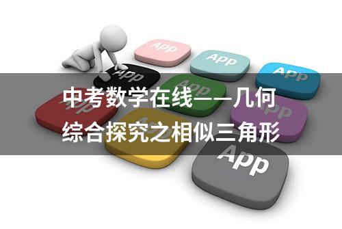 中考数学在线——几何综合探究之相似三角形