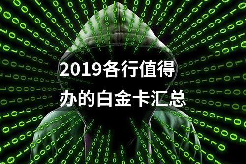 2019各行值得办的白金卡汇总