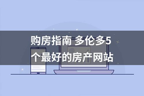 购房指南 多伦多5个最好的房产网站