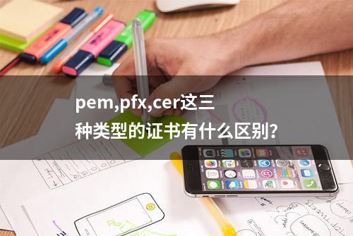 pem,pfx,cer这三种类型的证书有什么区别？