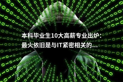 本科毕业生10大高薪专业出炉：最火依旧是与IT紧密相关的专业