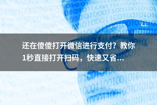 还在傻傻打开微信进行支付？教你1秒直接打开扫码，快速又省时