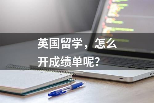 英国留学，怎么开成绩单呢？