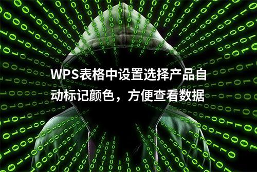 WPS表格中设置选择产品自动标记颜色，方便查看数据