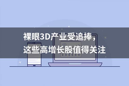 裸眼3D产业受追捧，这些高增长股值得关注