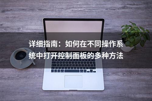 详细指南：如何在不同操作系统中打开控制面板的多种方法