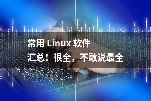 常用 Linux 软件汇总！很全，不敢说最全