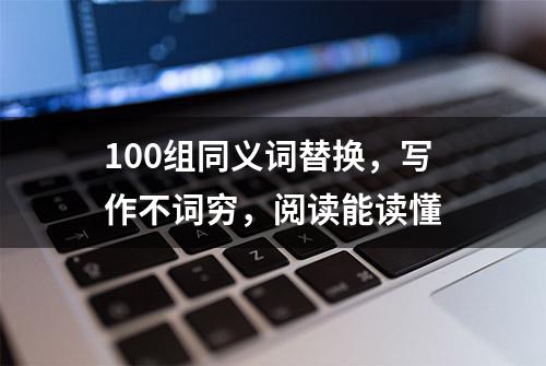 100组同义词替换，写作不词穷，阅读能读懂