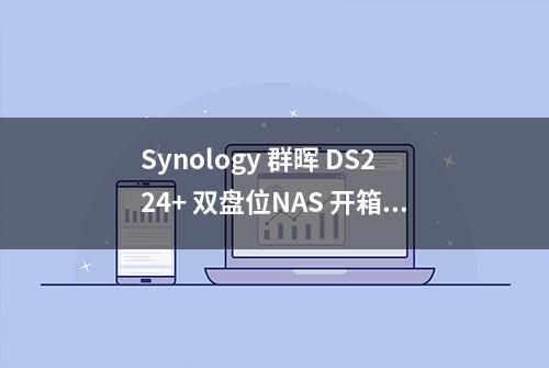 Synology 群晖 DS224+ 双盘位NAS 开箱评测