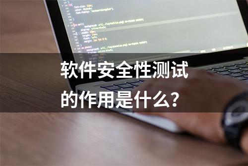 软件安全性测试的作用是什么？