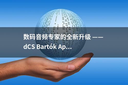 数码音频专家的全新升级 —— dCS Bartók Apex 网络串流解码器