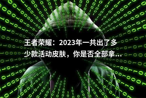 王者荣耀：2023年一共出了多少款活动皮肤，你是否全部拿到了呢？