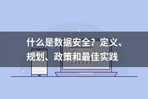 什么是数据安全？定义、规划、政策和最佳实践