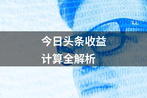 今日头条收益计算全解析