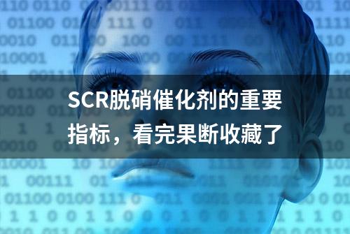 SCR脱硝催化剂的重要指标，看完果断收藏了