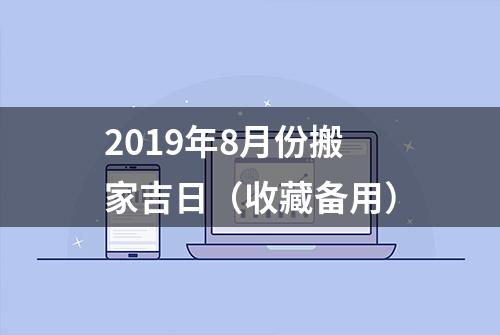 2019年8月份搬家吉日（收藏备用）