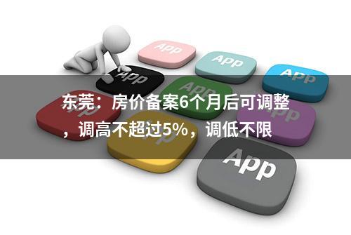 东莞：房价备案6个月后可调整，调高不超过5%，调低不限