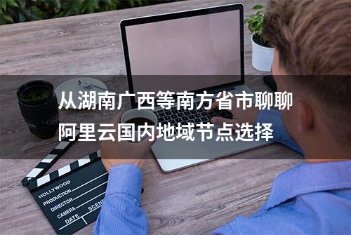 从湖南广西等南方省市聊聊阿里云国内地域节点选择