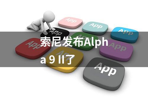 索尼发布Alpha 9 II了